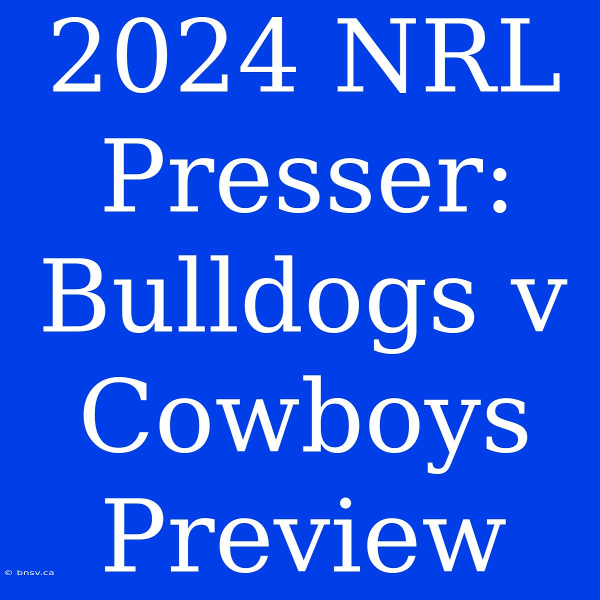 2024 NRL Presser: Bulldogs V Cowboys Preview