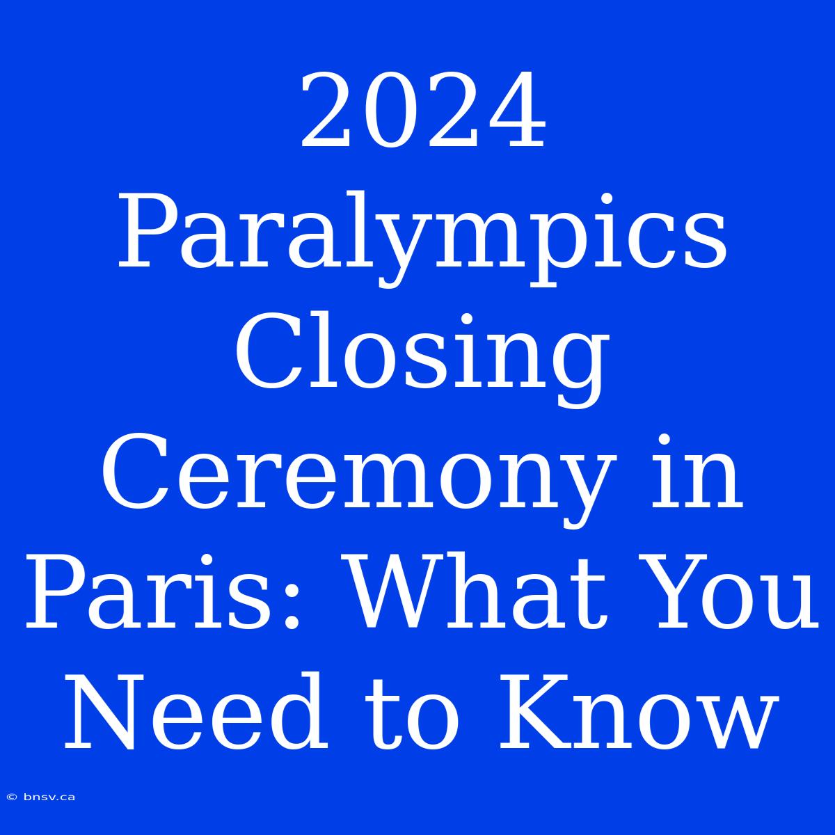 2024 Paralympics Closing Ceremony In Paris: What You Need To Know