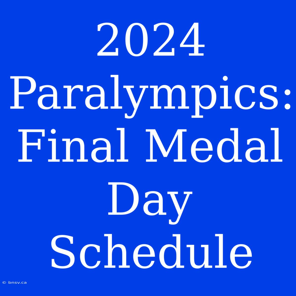 2024 Paralympics: Final Medal Day Schedule