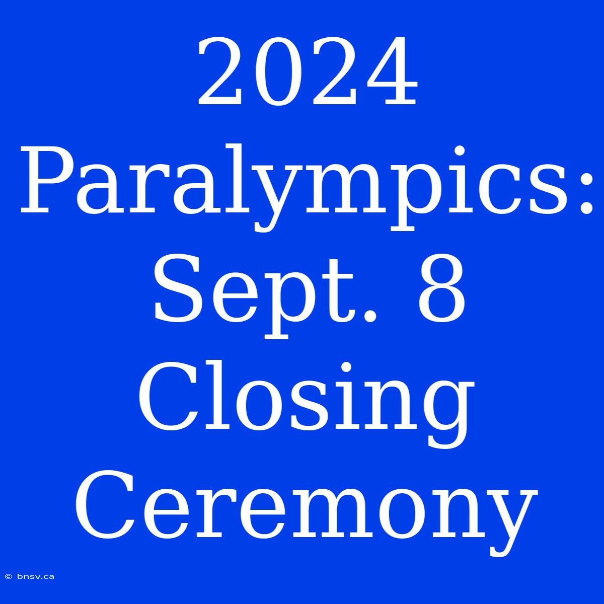 2024 Paralympics: Sept. 8 Closing Ceremony