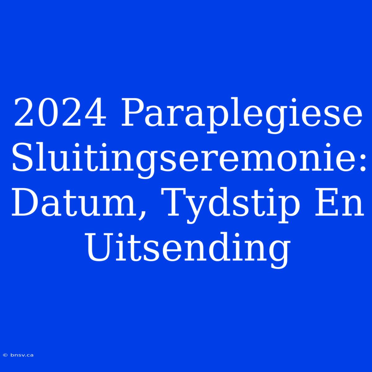 2024 Paraplegiese Sluitingseremonie: Datum, Tydstip En Uitsending