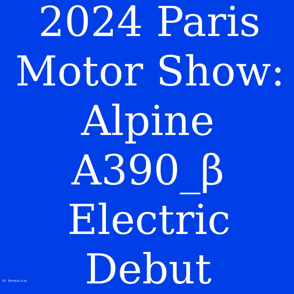 2024 Paris Motor Show: Alpine A390_β Electric Debut