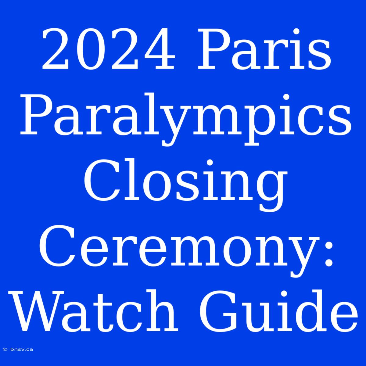 2024 Paris Paralympics Closing Ceremony: Watch Guide