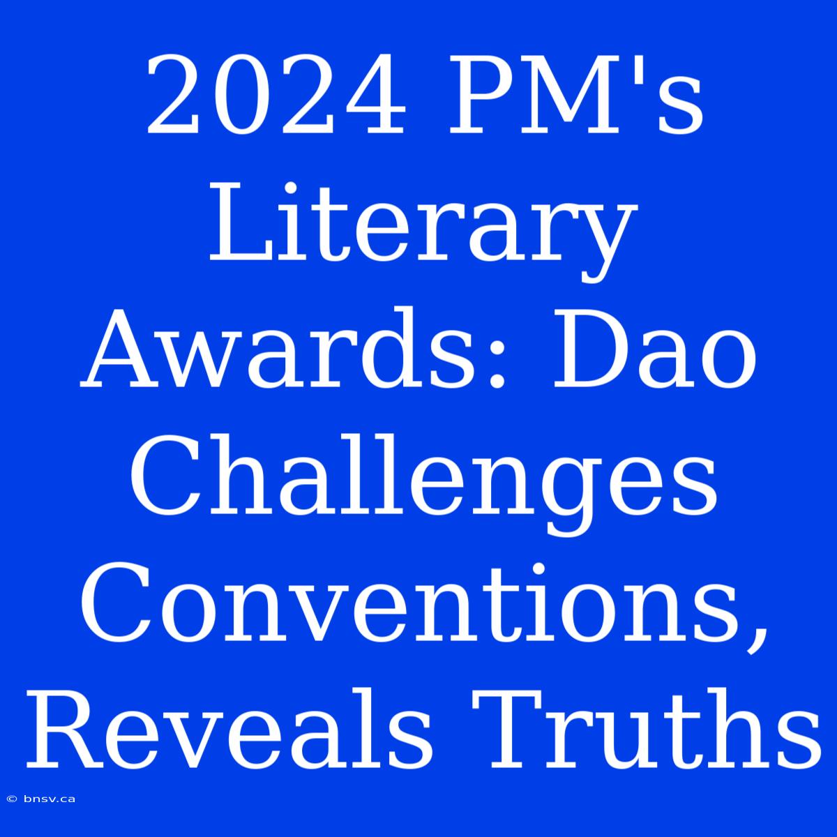 2024 PM's Literary Awards: Dao Challenges Conventions, Reveals Truths