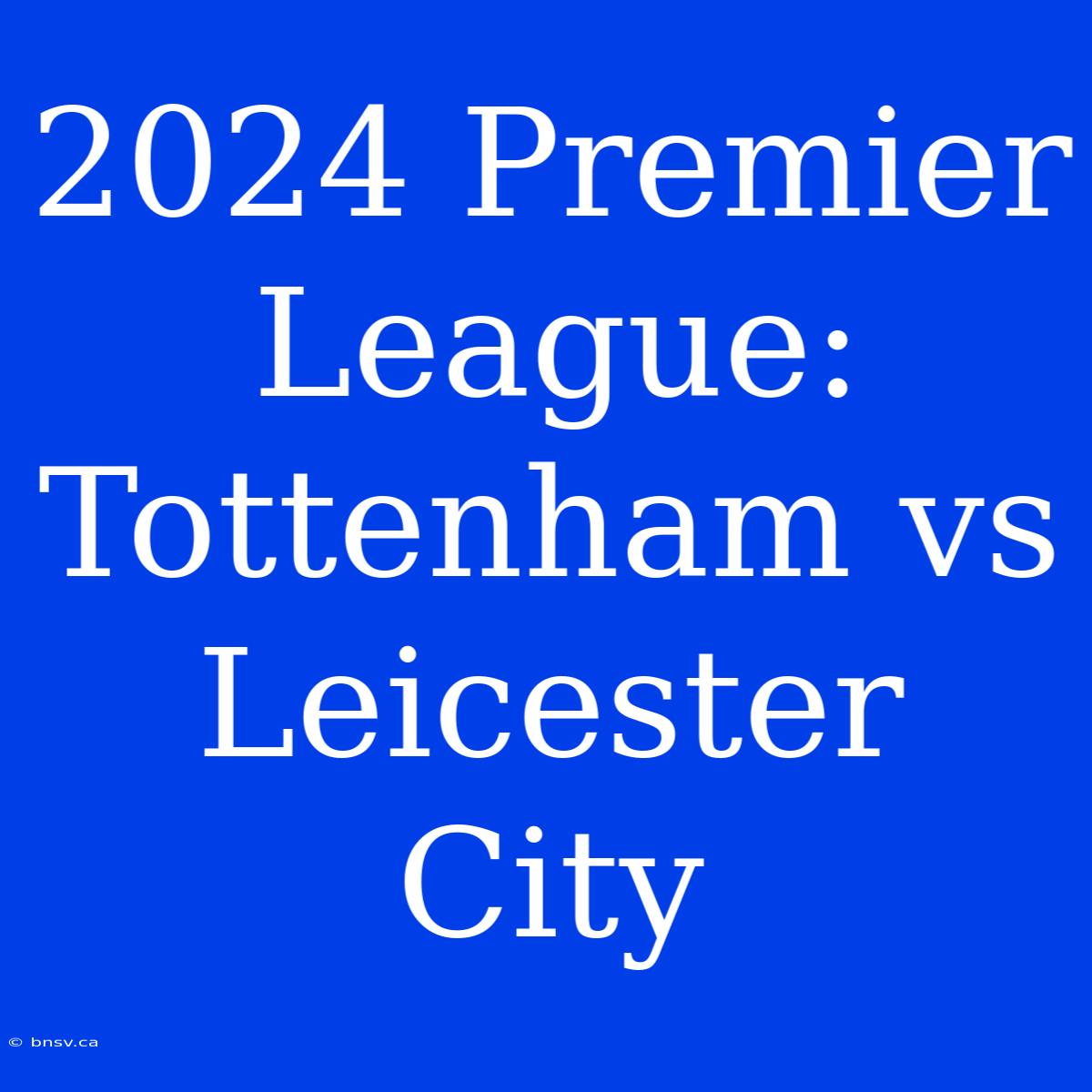 2024 Premier League: Tottenham Vs Leicester City