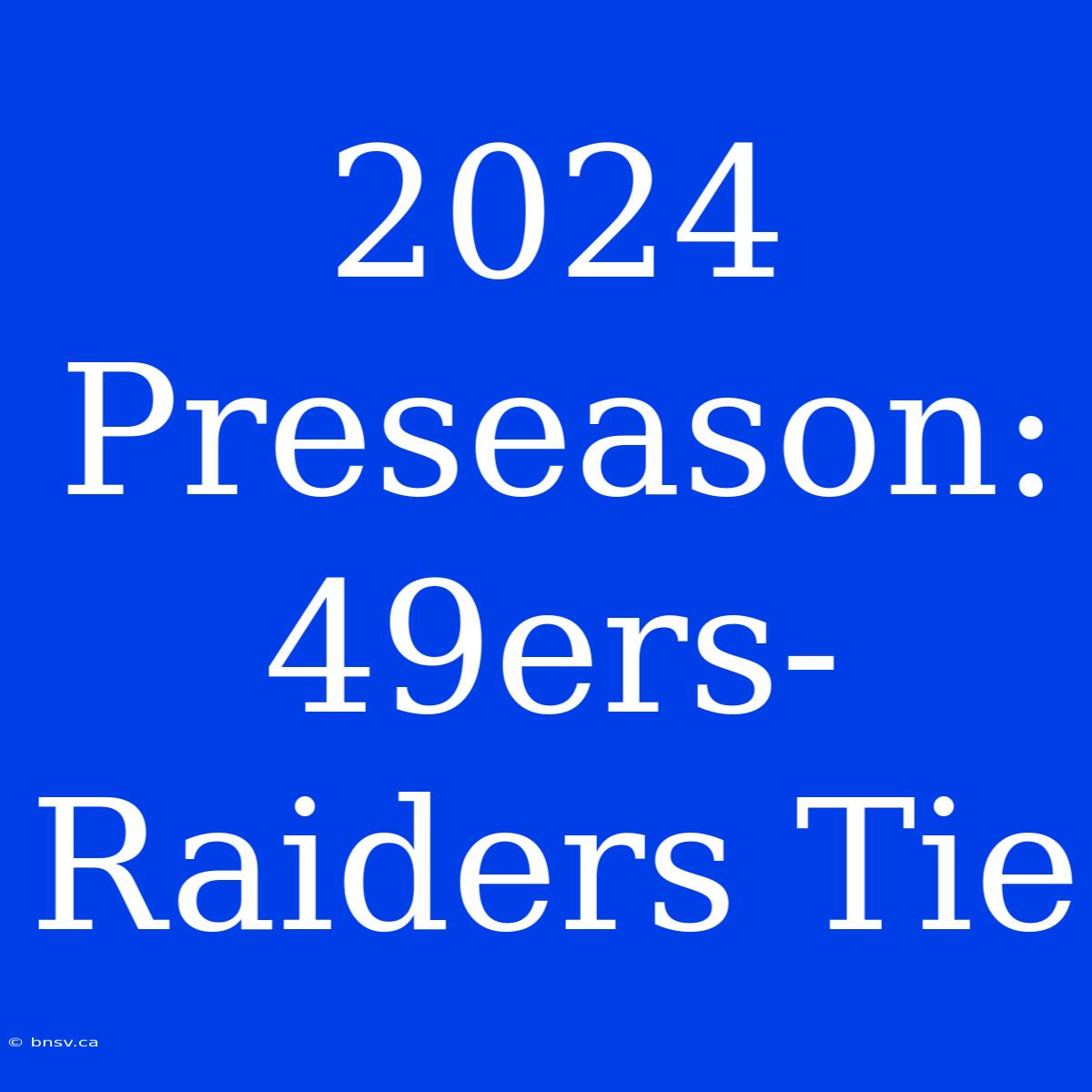 2024 Preseason: 49ers-Raiders Tie