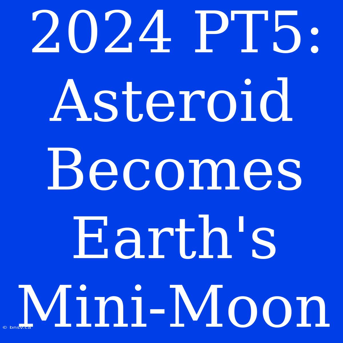 2024 PT5:  Asteroid Becomes Earth's Mini-Moon