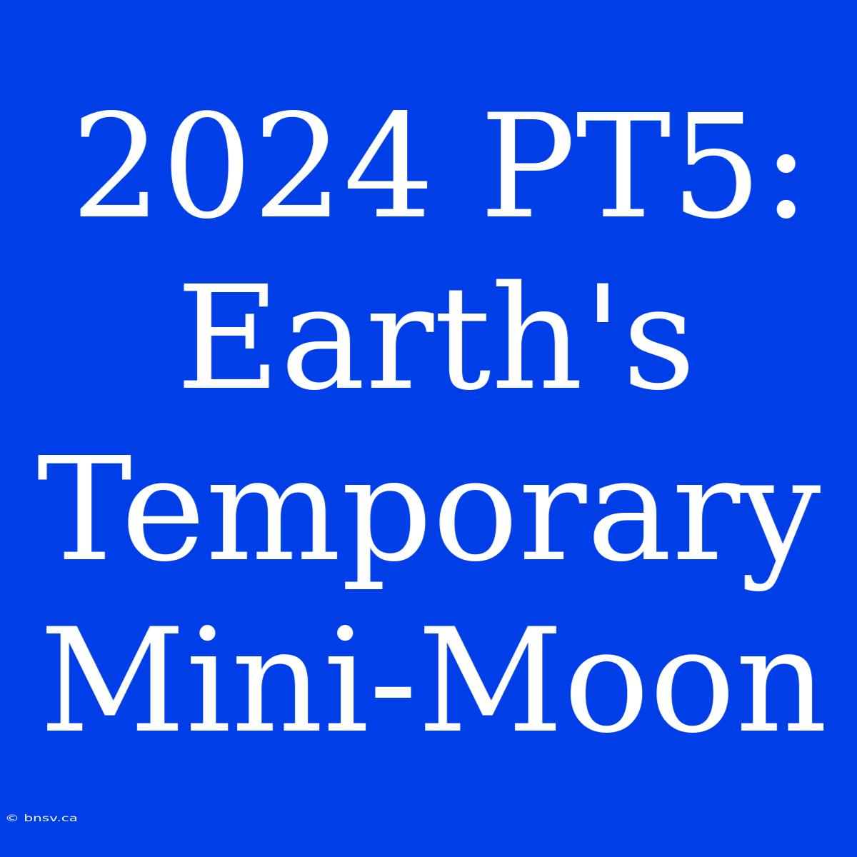 2024 PT5: Earth's Temporary Mini-Moon