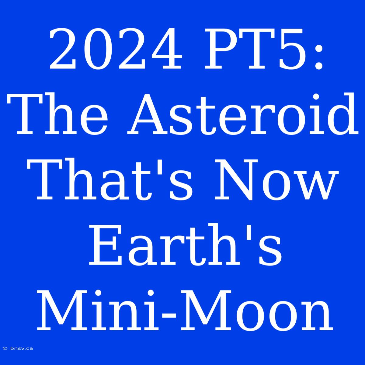 2024 PT5:  The Asteroid That's Now Earth's Mini-Moon