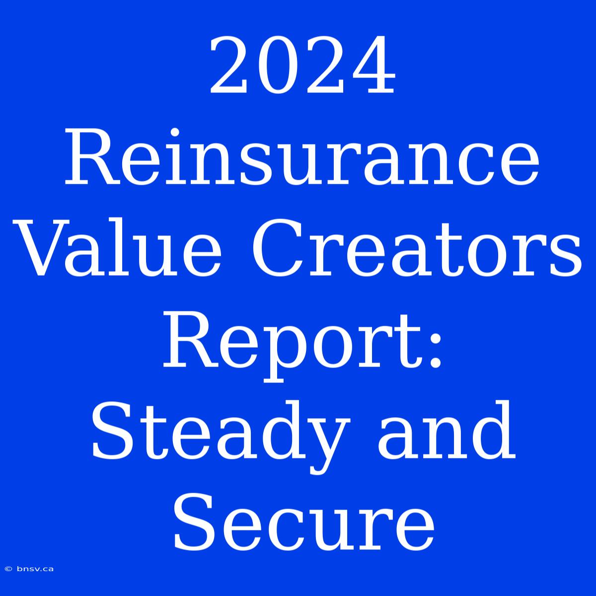 2024 Reinsurance Value Creators Report: Steady And Secure