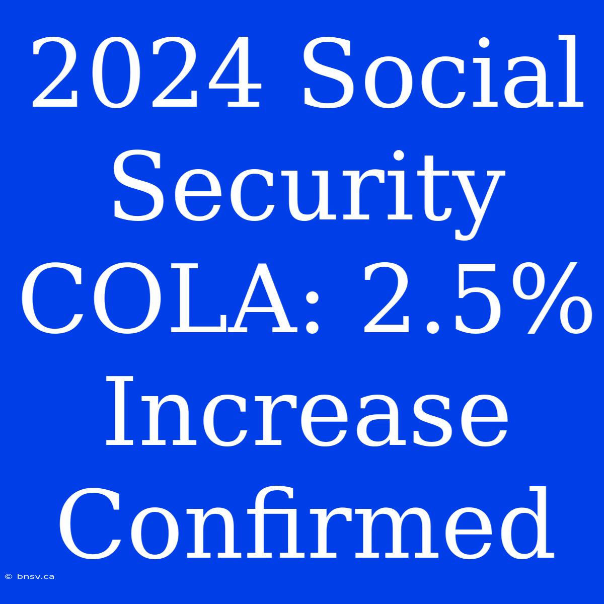 2024 Social Security COLA: 2.5% Increase Confirmed