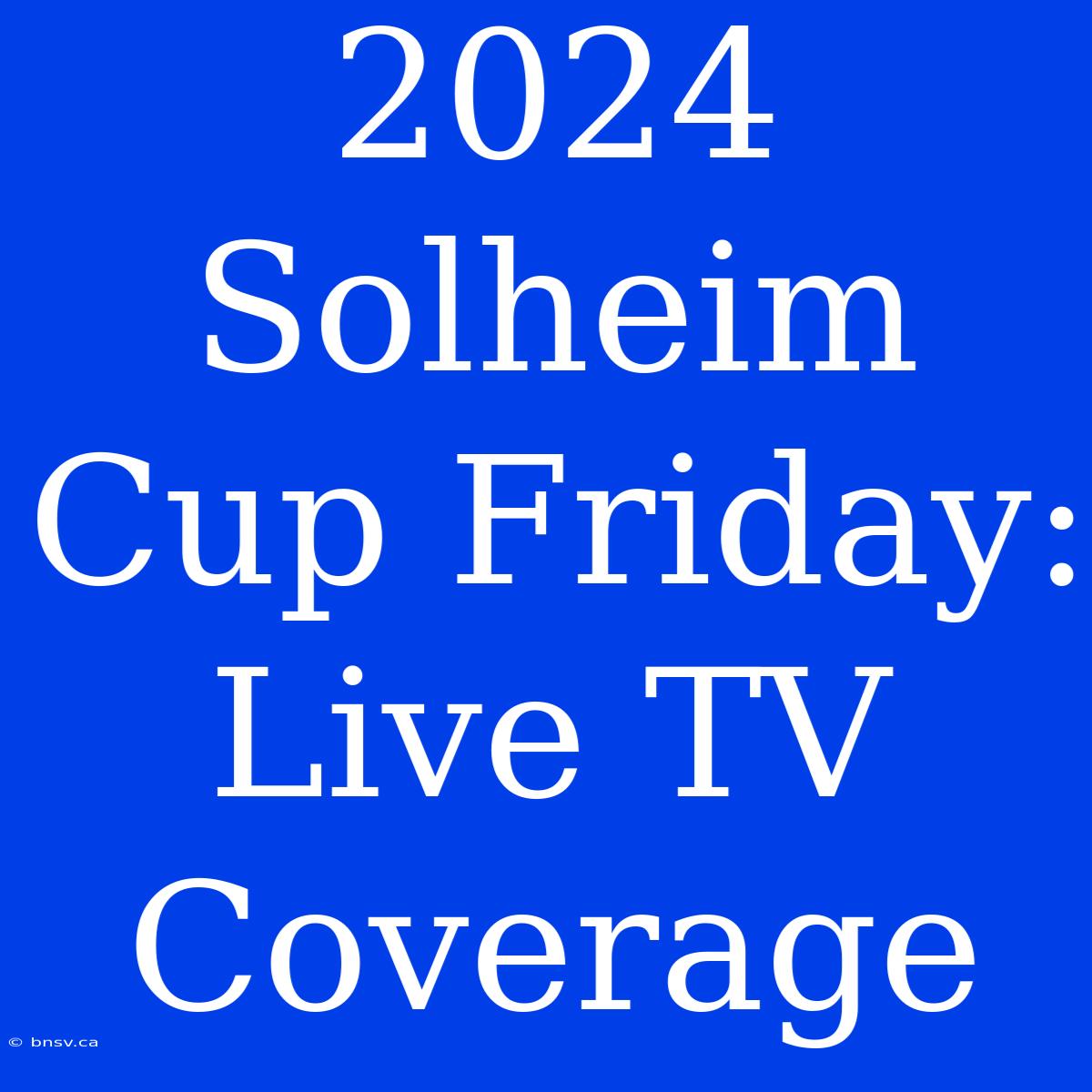 2024 Solheim Cup Friday: Live TV Coverage