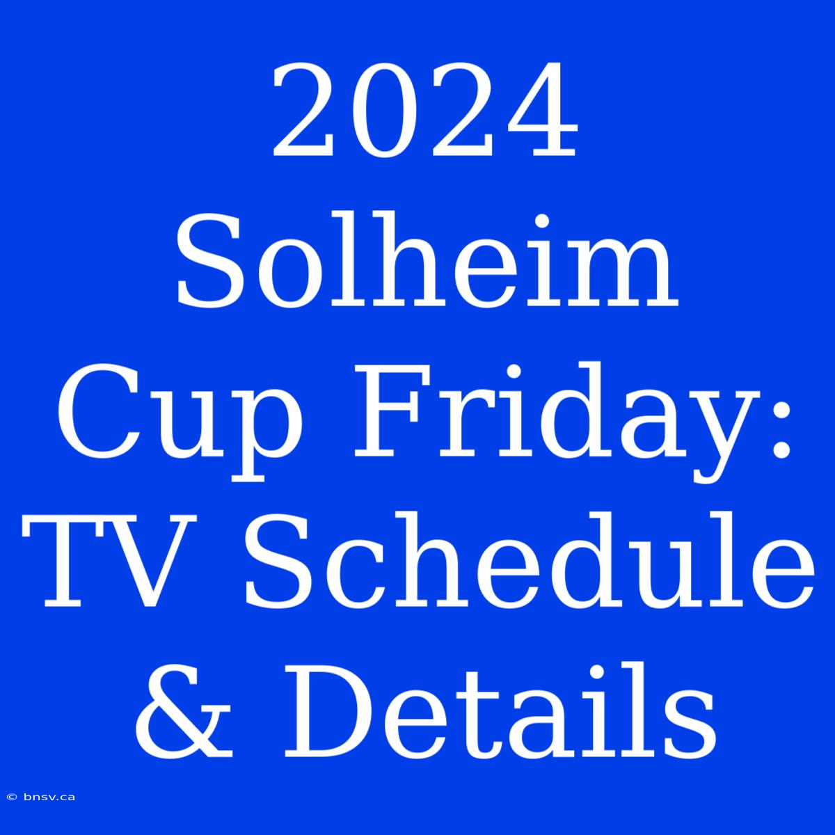 2024 Solheim Cup Friday: TV Schedule & Details