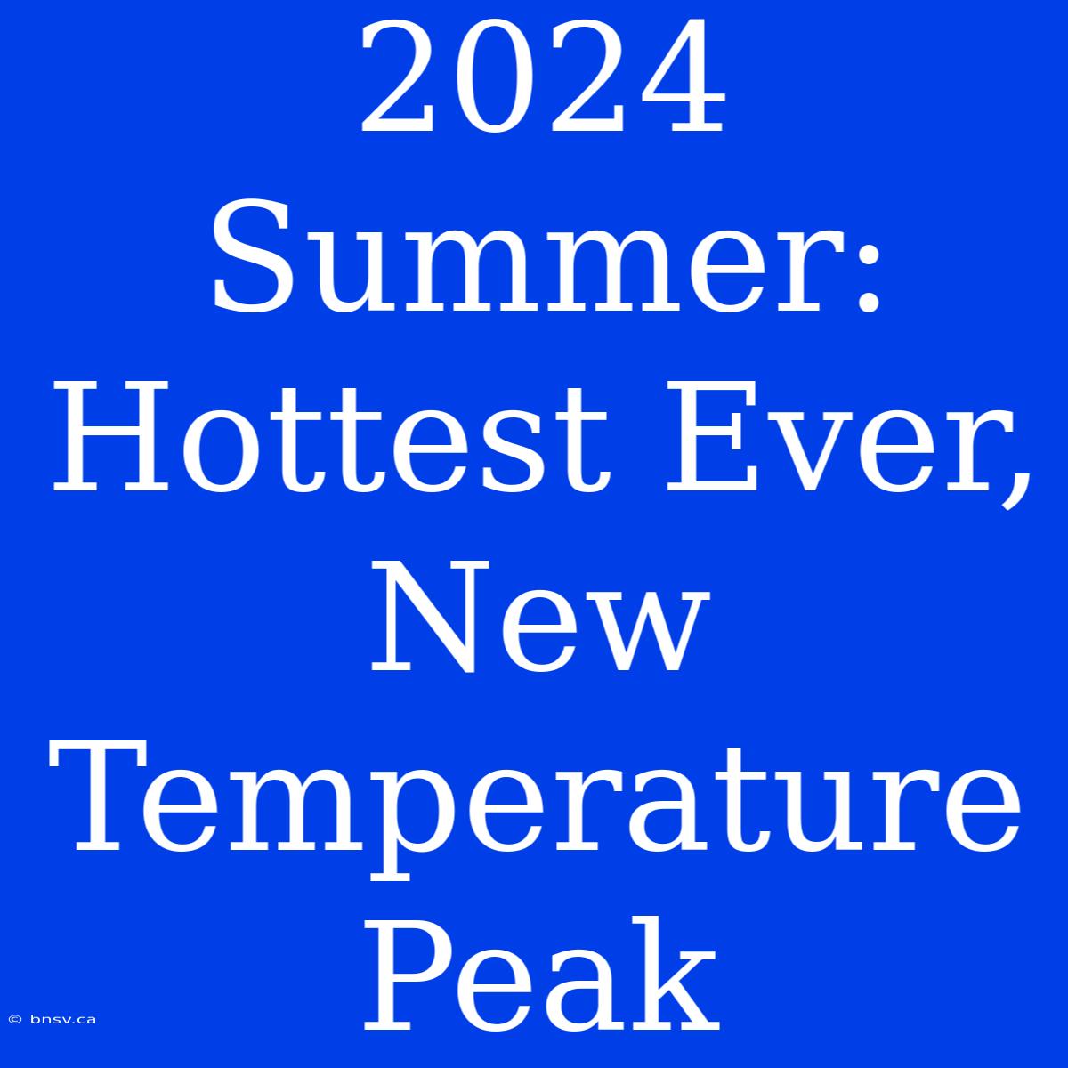 2024 Summer: Hottest Ever, New Temperature Peak