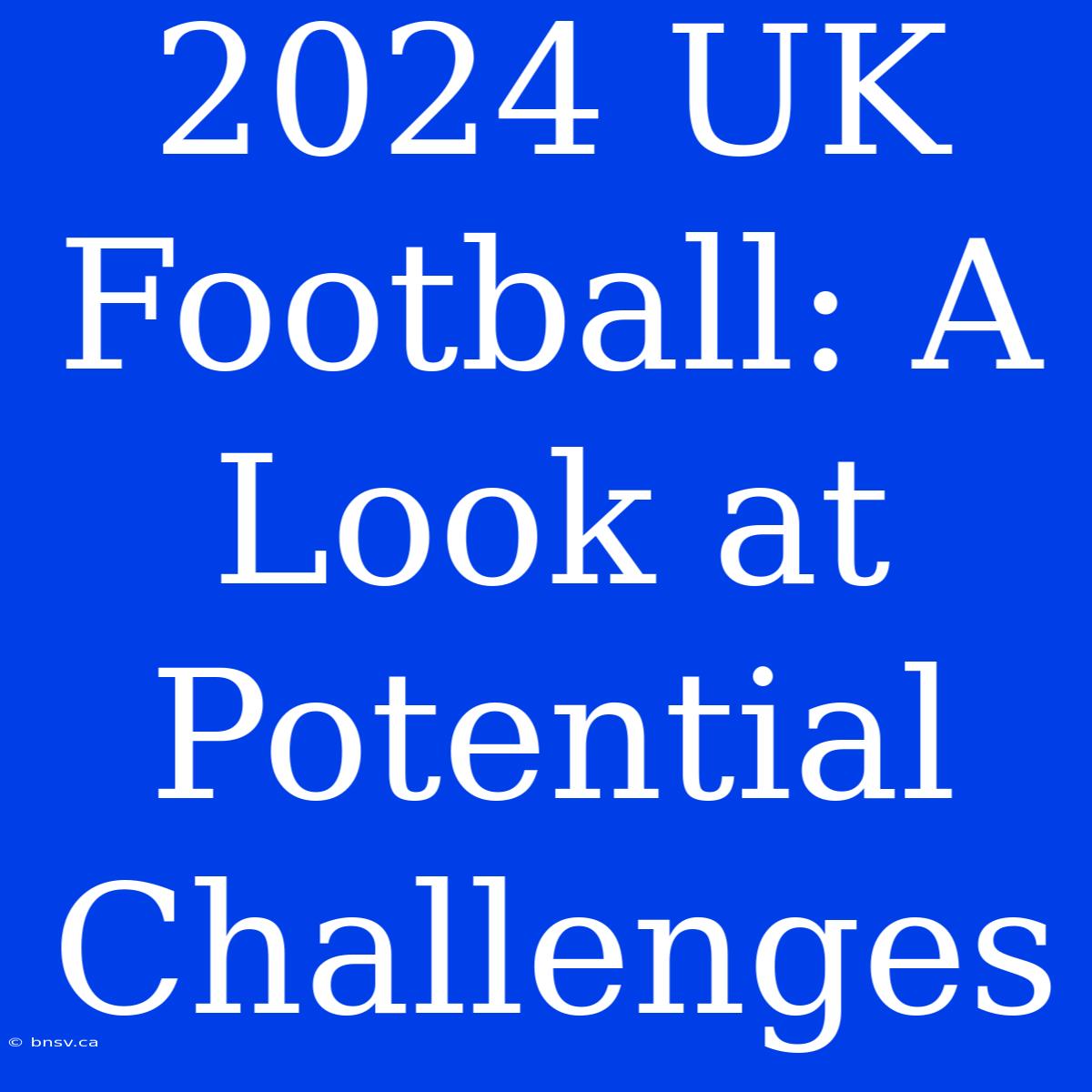 2024 UK Football: A Look At Potential Challenges