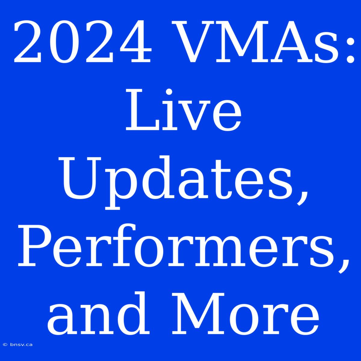 2024 VMAs:  Live Updates, Performers, And More