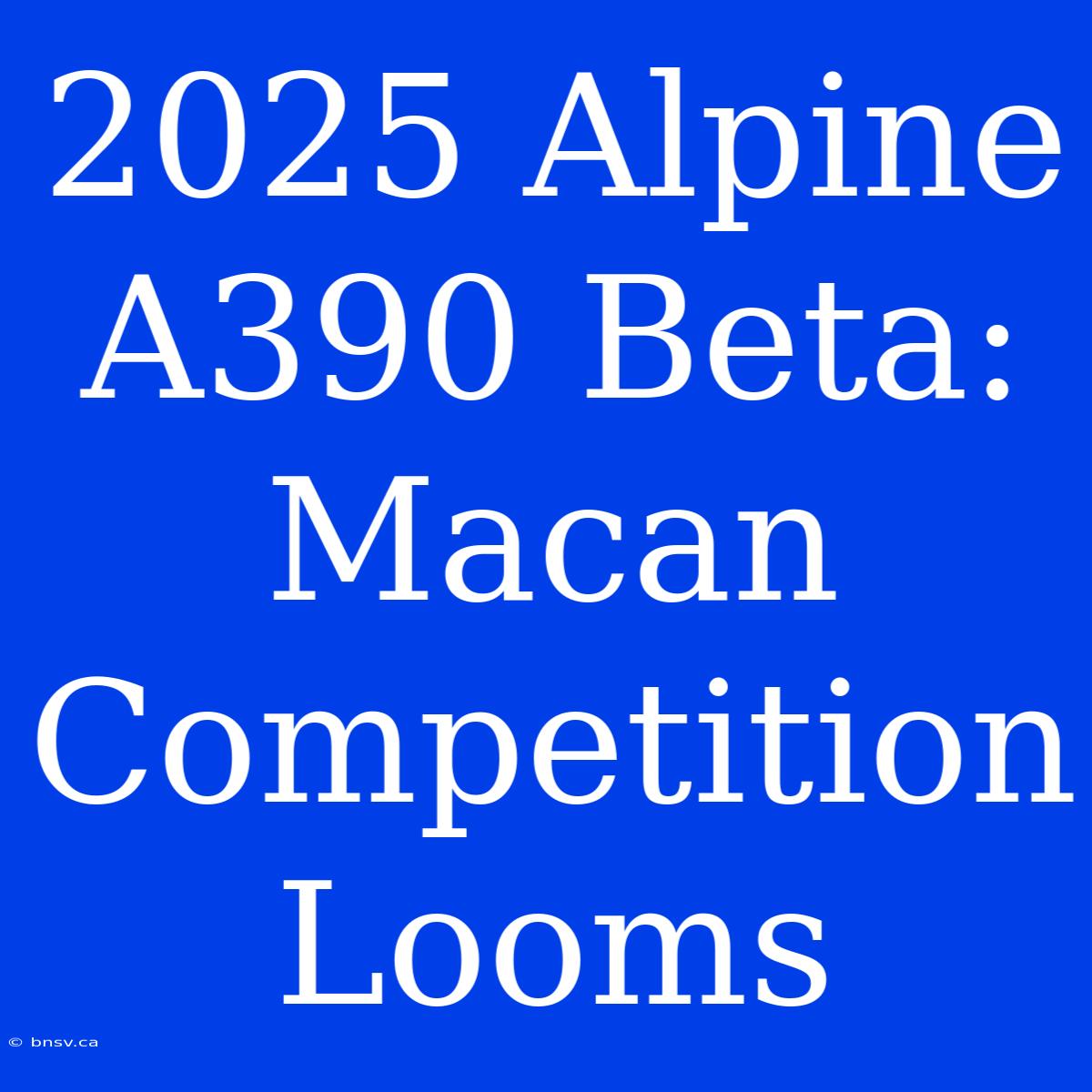 2025 Alpine A390 Beta: Macan Competition Looms