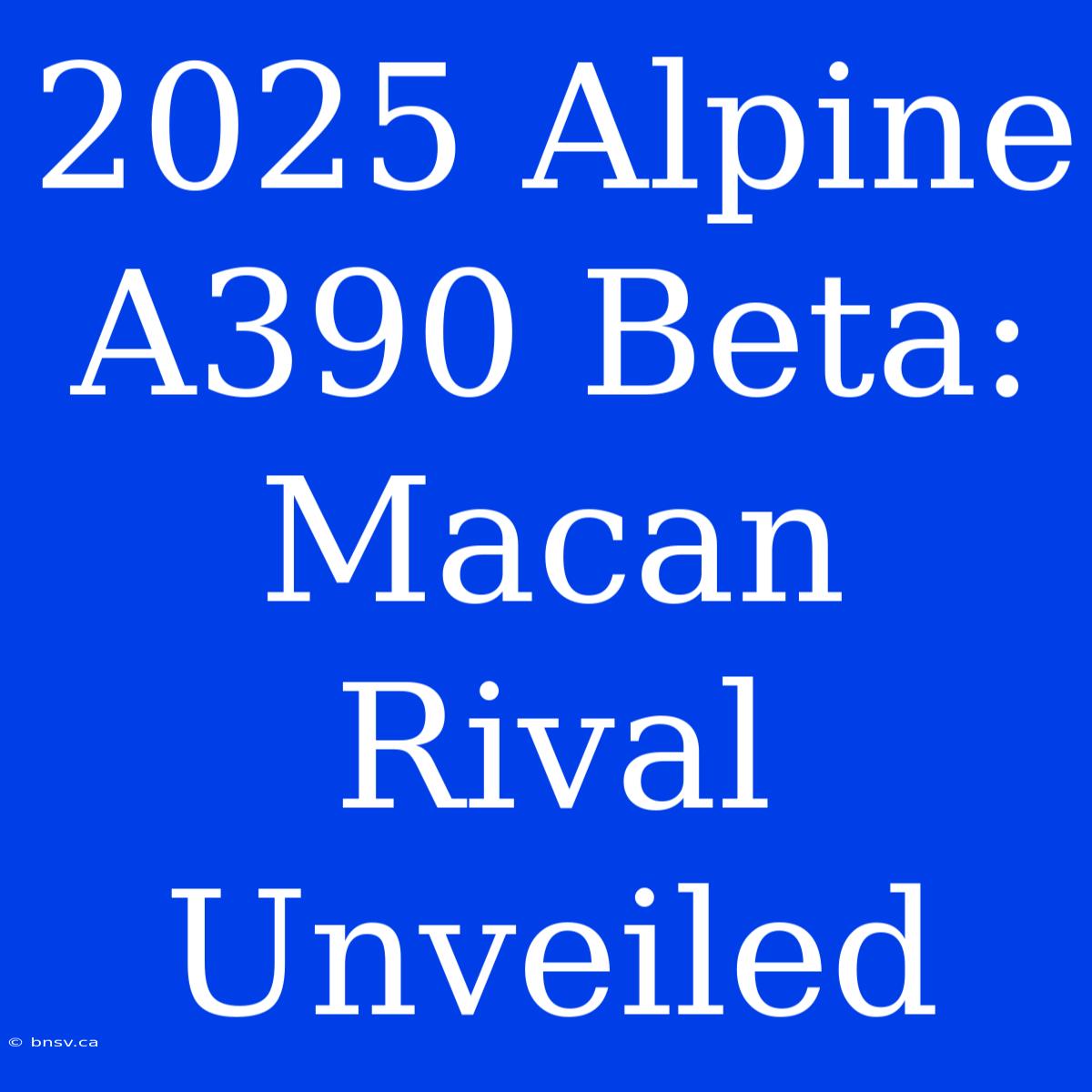 2025 Alpine A390 Beta: Macan Rival Unveiled