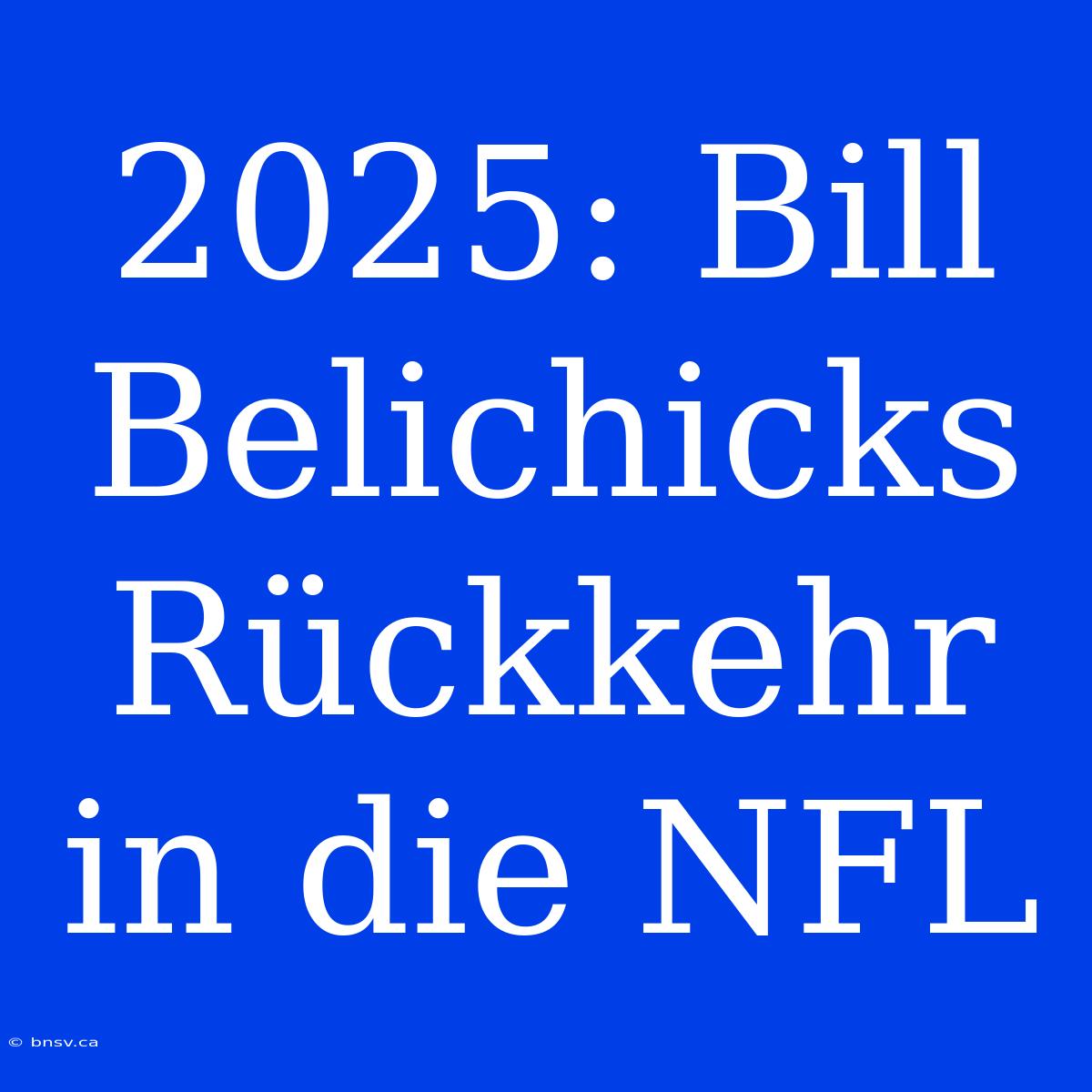 2025: Bill Belichicks Rückkehr In Die NFL