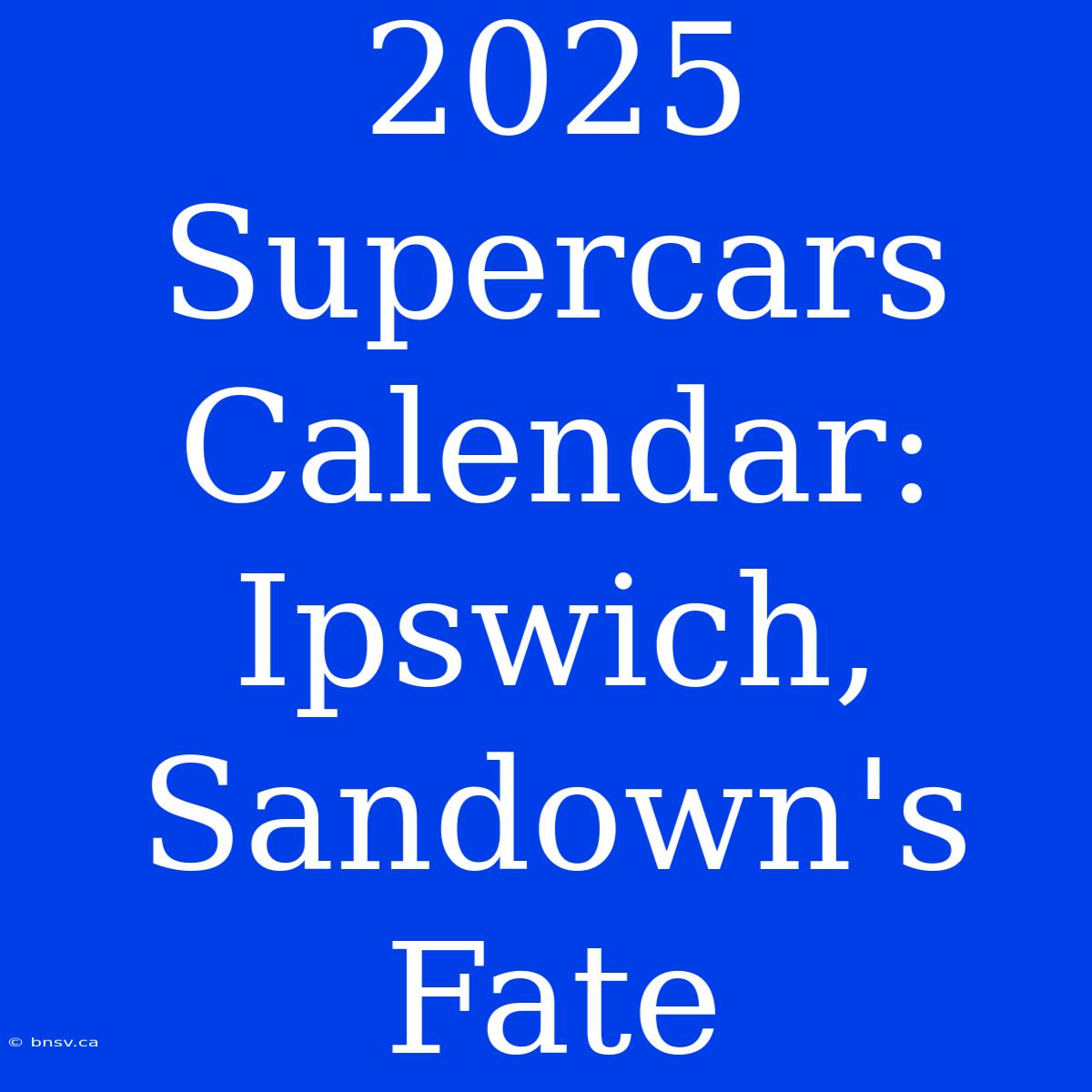 2025 Supercars Calendar: Ipswich, Sandown's Fate