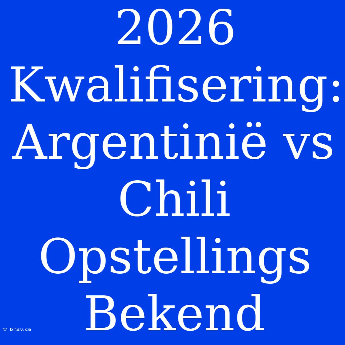 2026 Kwalifisering: Argentinië Vs Chili Opstellings Bekend