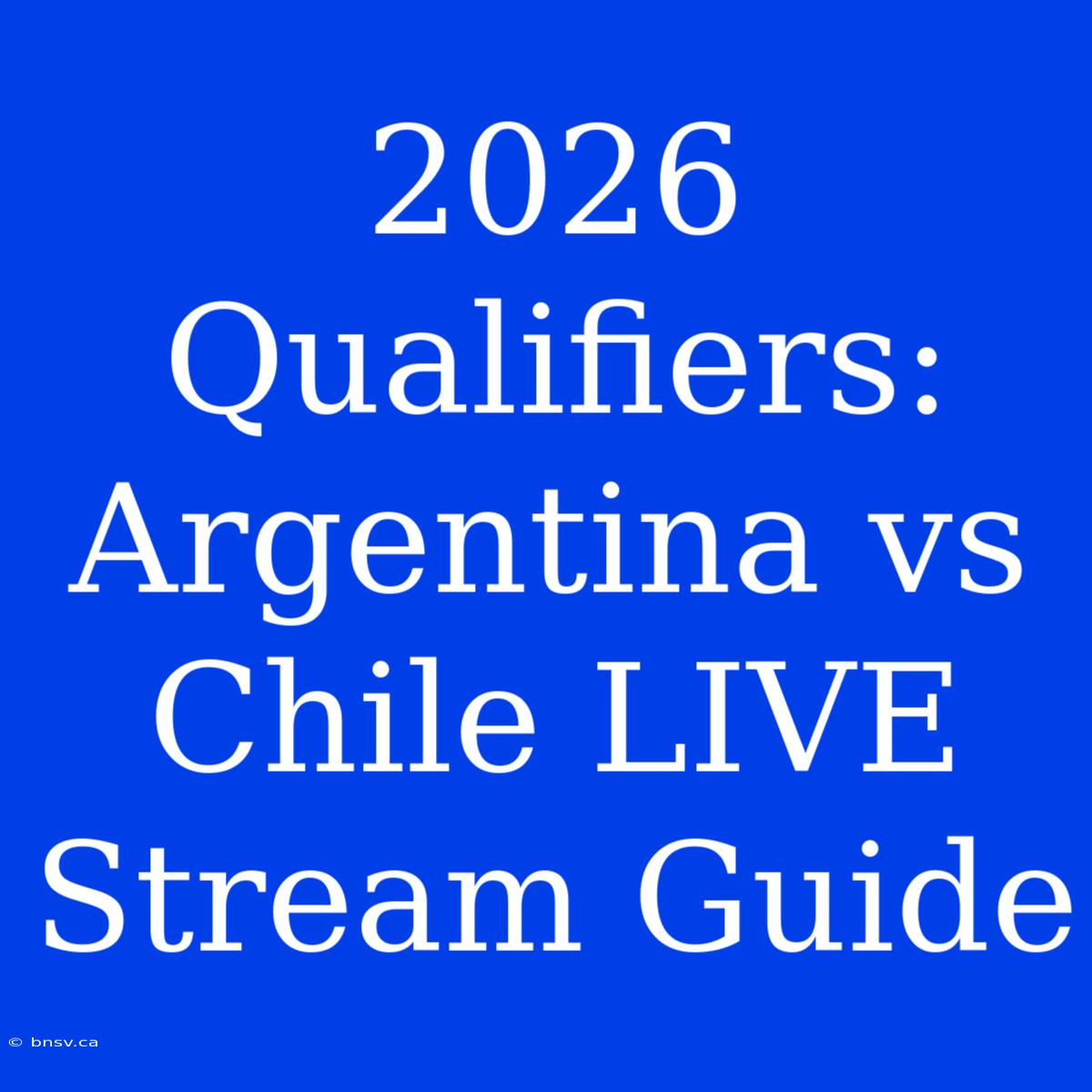 2026 Qualifiers: Argentina Vs Chile LIVE Stream Guide