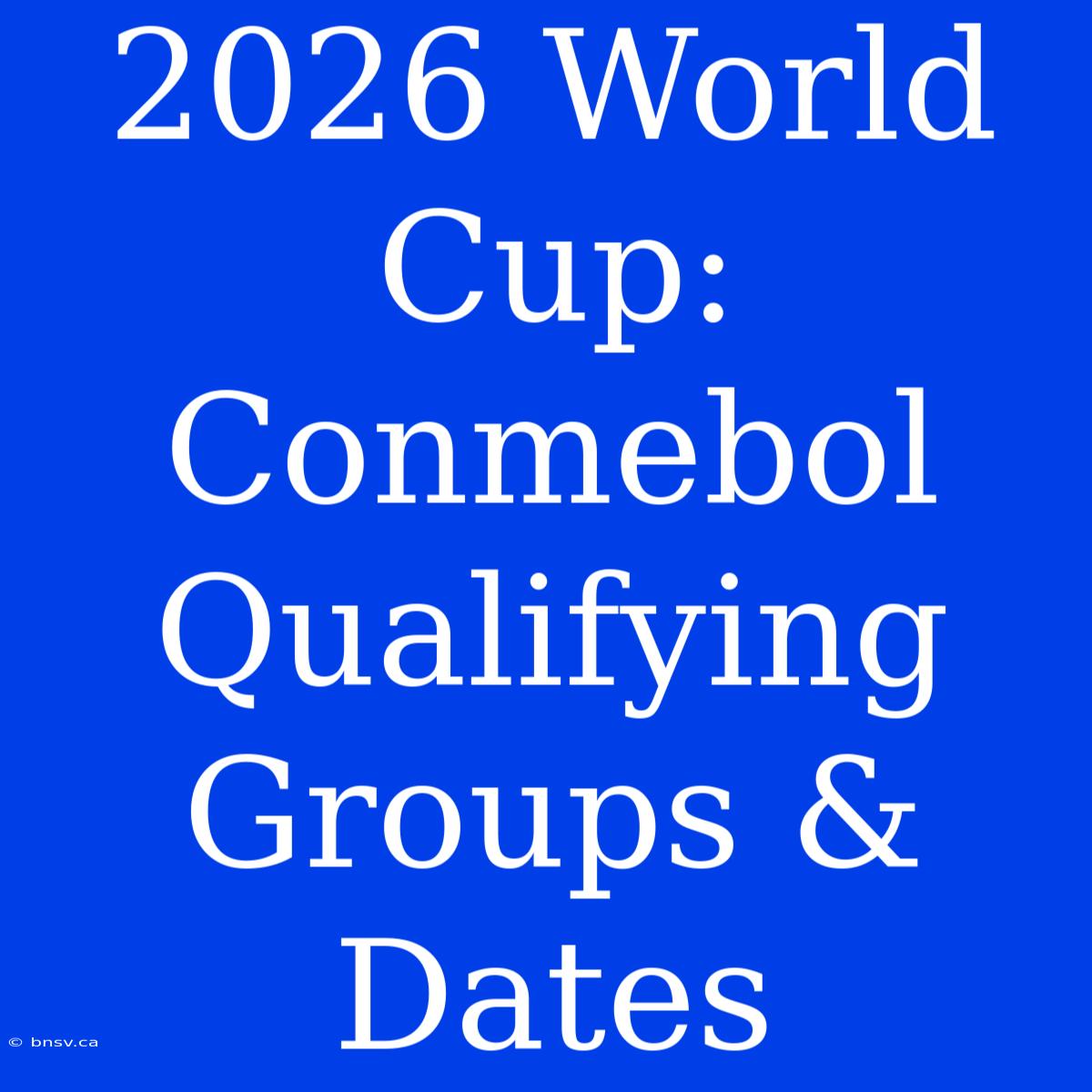 2026 World Cup: Conmebol Qualifying Groups & Dates