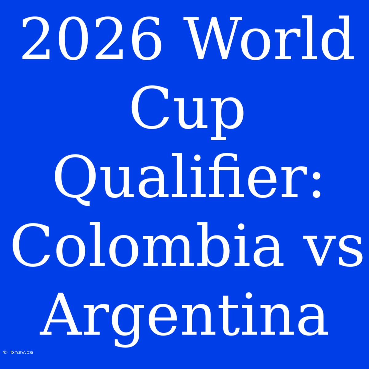 2026 World Cup Qualifier: Colombia Vs Argentina