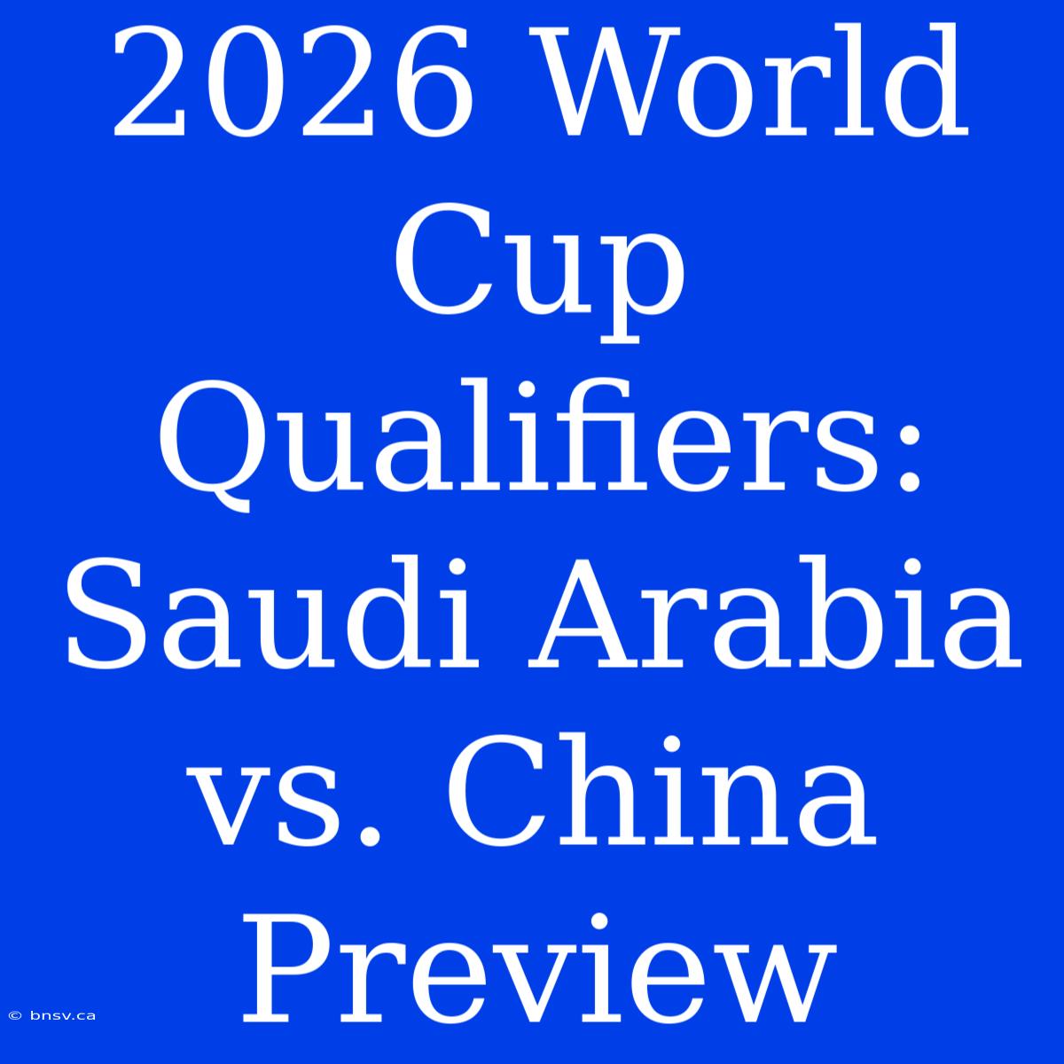 2026 World Cup Qualifiers: Saudi Arabia Vs. China Preview