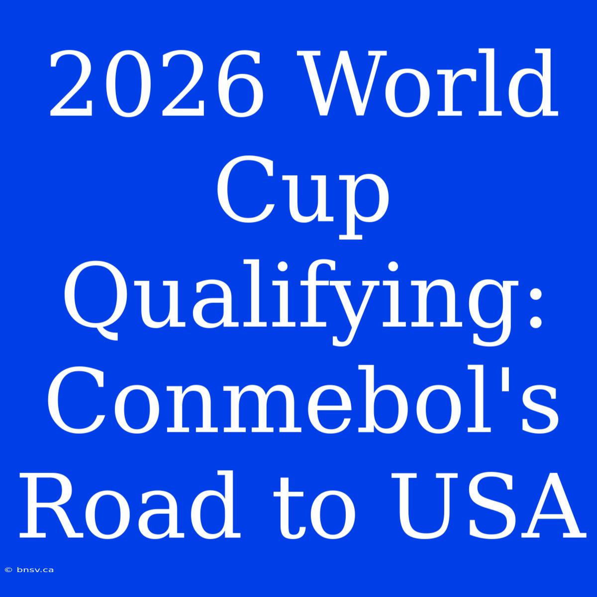 2026 World Cup Qualifying: Conmebol's Road To USA