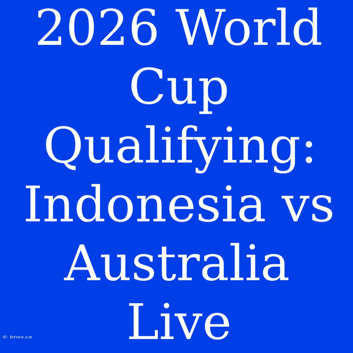 2026 World Cup Qualifying: Indonesia Vs Australia Live