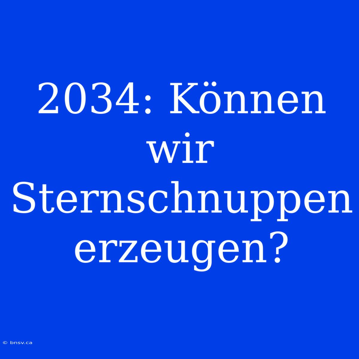 2034: Können Wir Sternschnuppen Erzeugen?