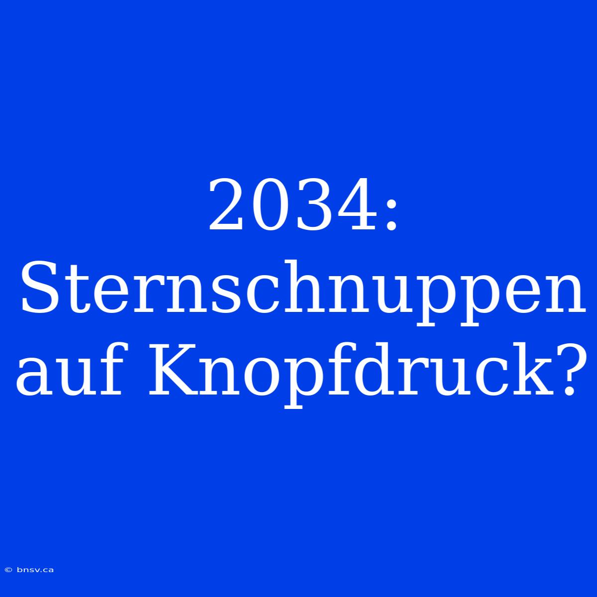 2034:  Sternschnuppen Auf Knopfdruck?