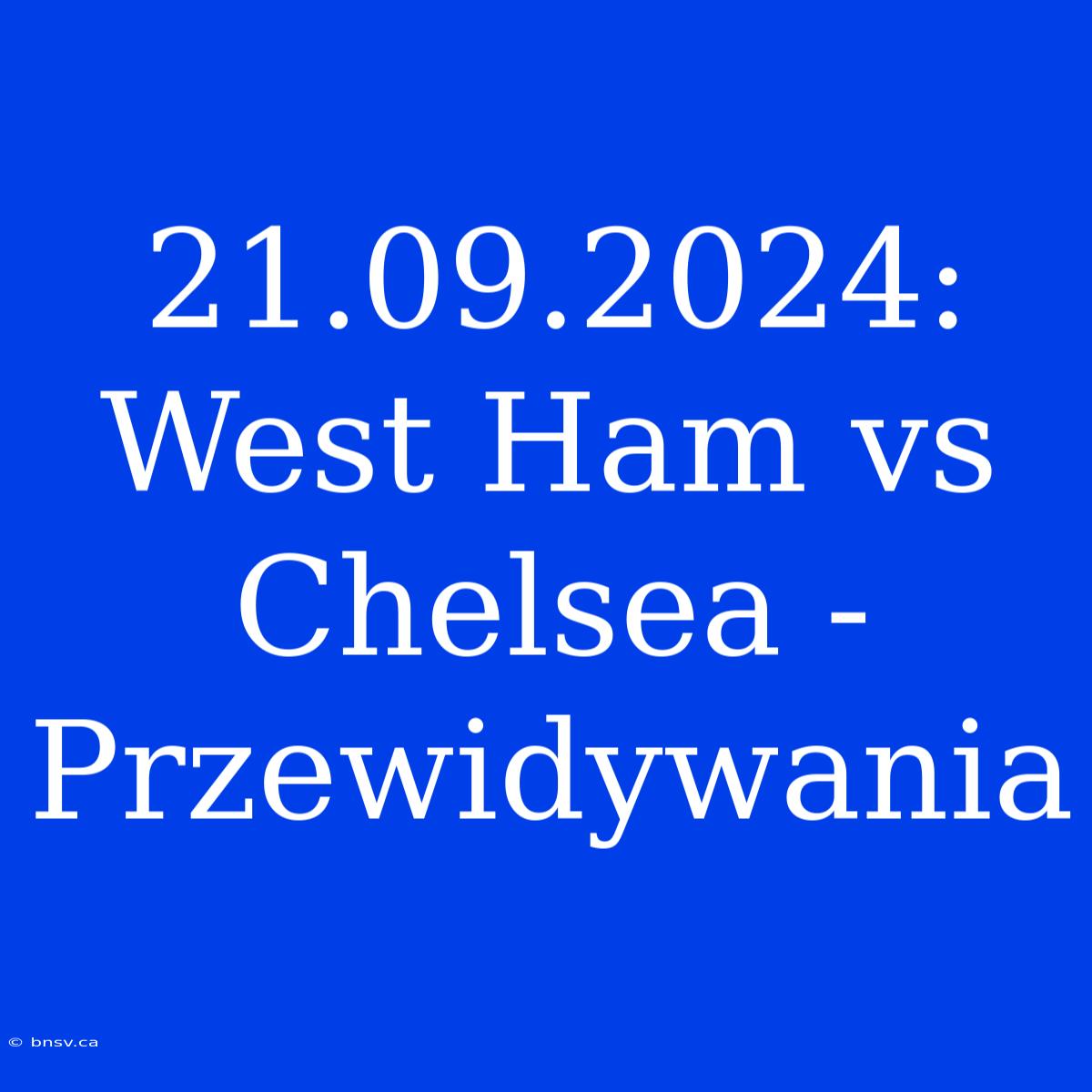 21.09.2024: West Ham Vs Chelsea - Przewidywania