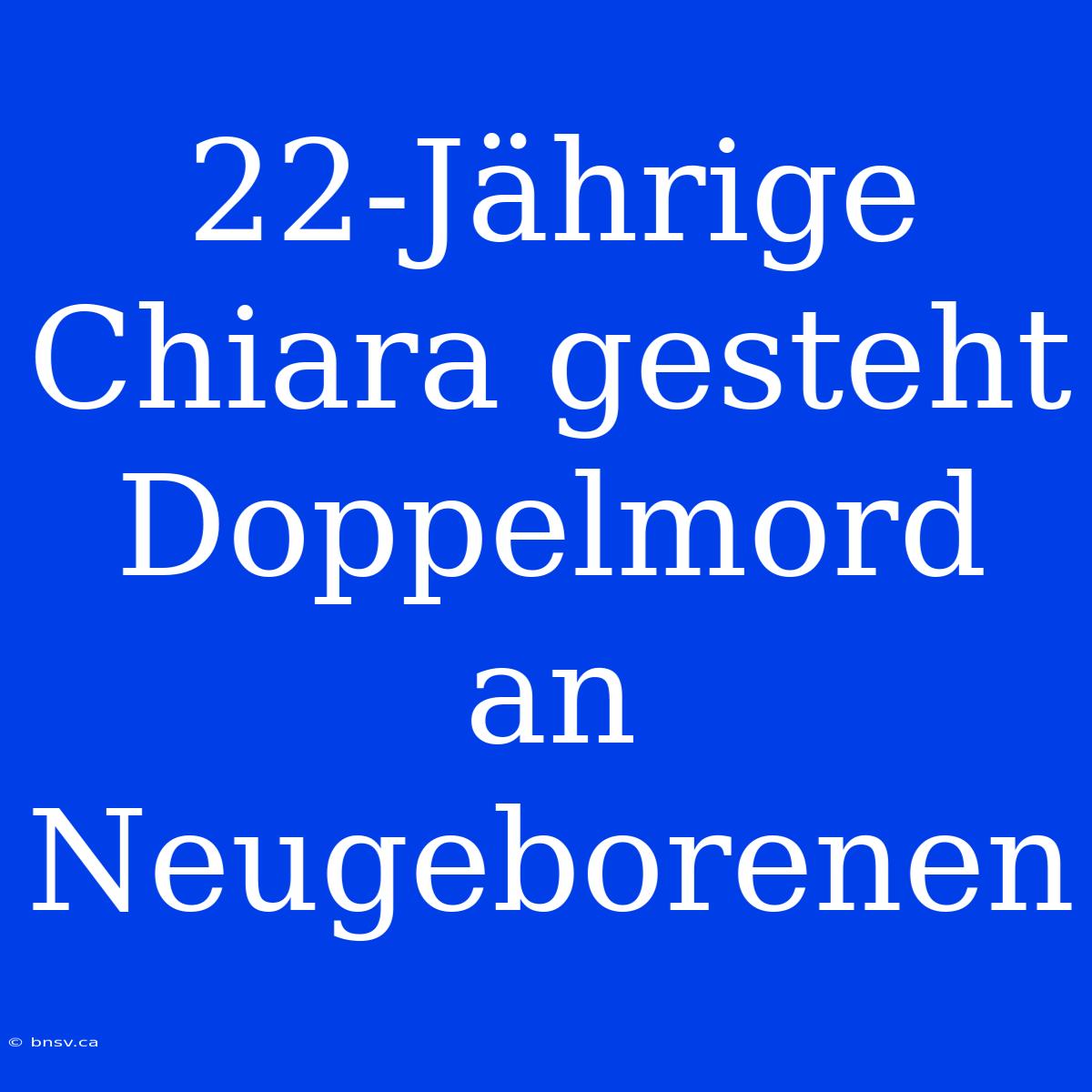 22-Jährige Chiara Gesteht Doppelmord An Neugeborenen