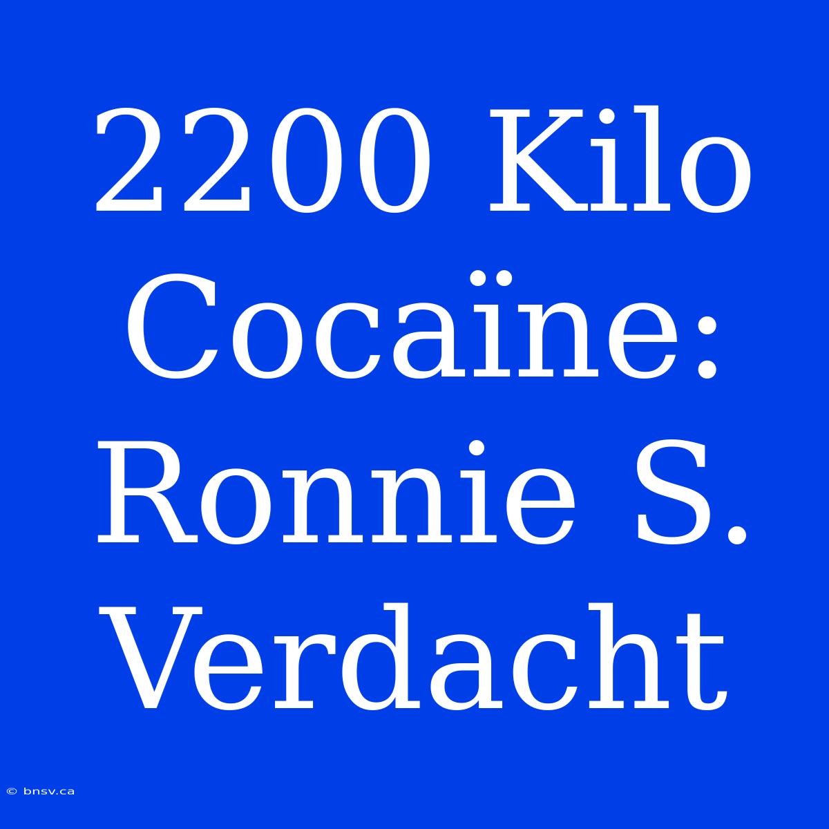 2200 Kilo Cocaïne: Ronnie S. Verdacht