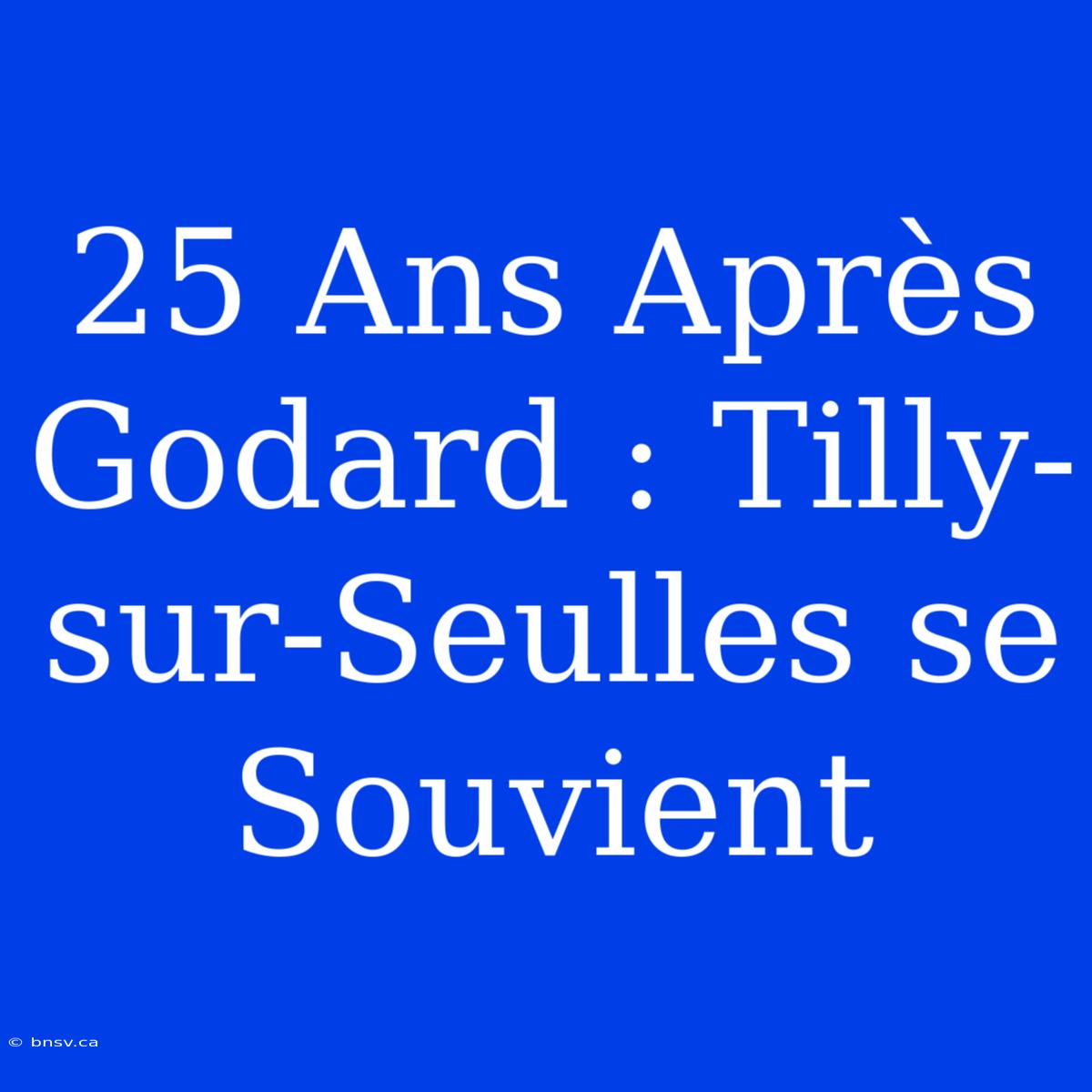 25 Ans Après Godard : Tilly-sur-Seulles Se Souvient