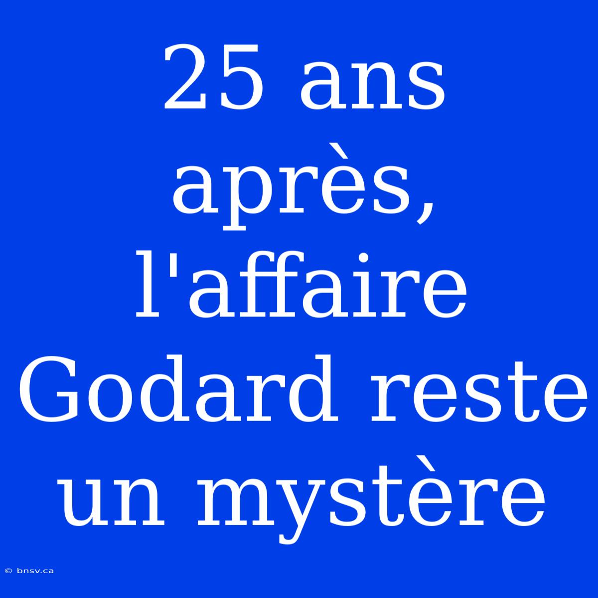 25 Ans Après, L'affaire Godard Reste Un Mystère