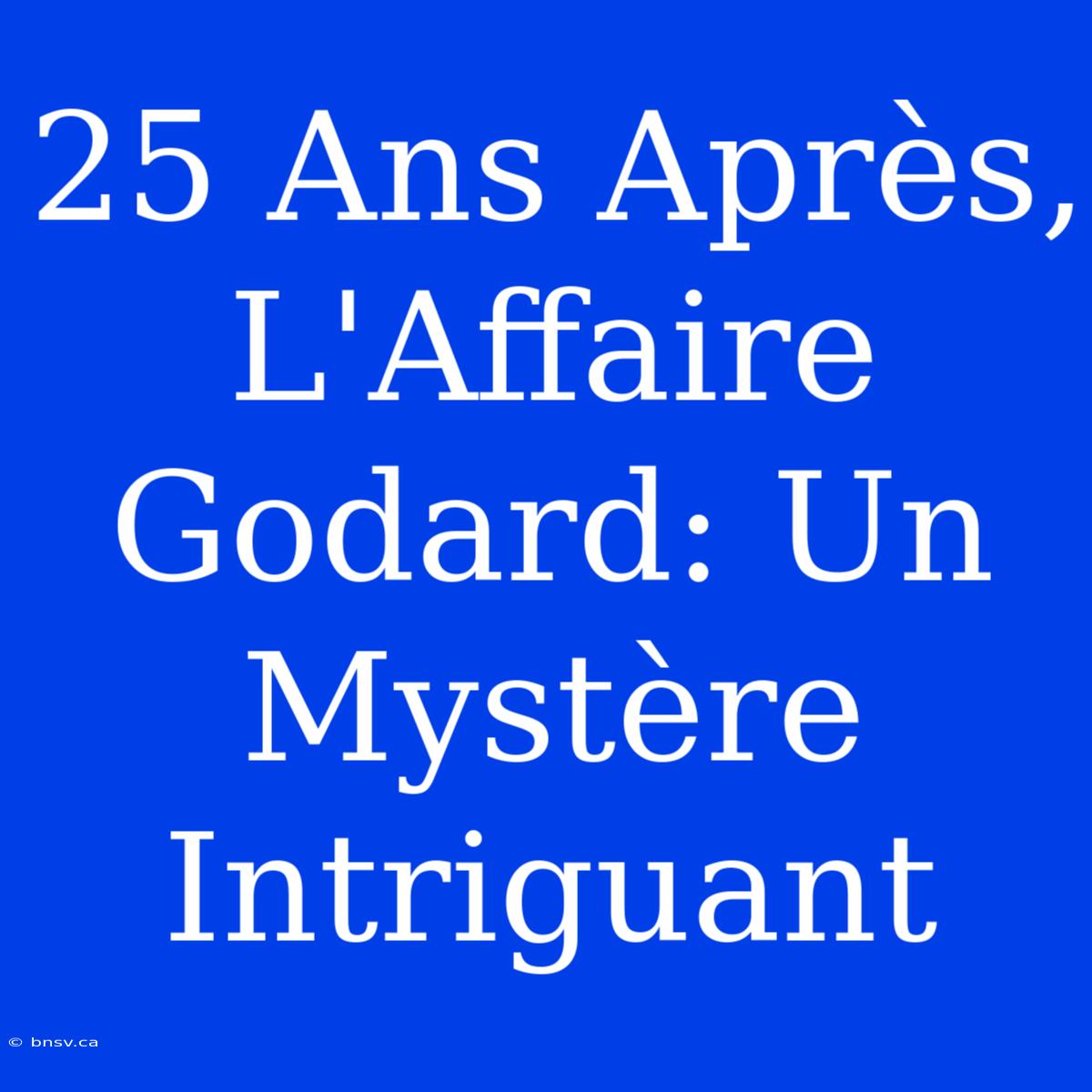 25 Ans Après, L'Affaire Godard: Un Mystère Intriguant