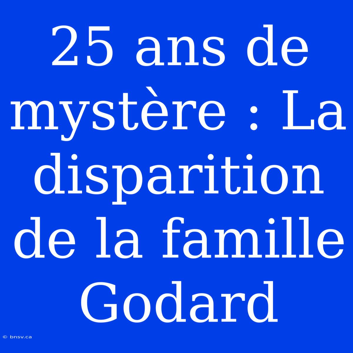 25 Ans De Mystère : La Disparition De La Famille Godard