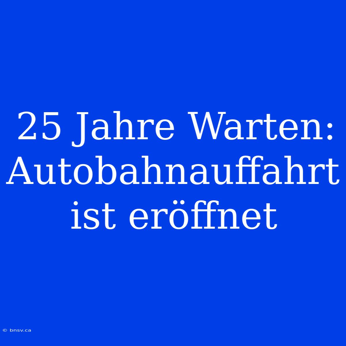 25 Jahre Warten: Autobahnauffahrt Ist Eröffnet