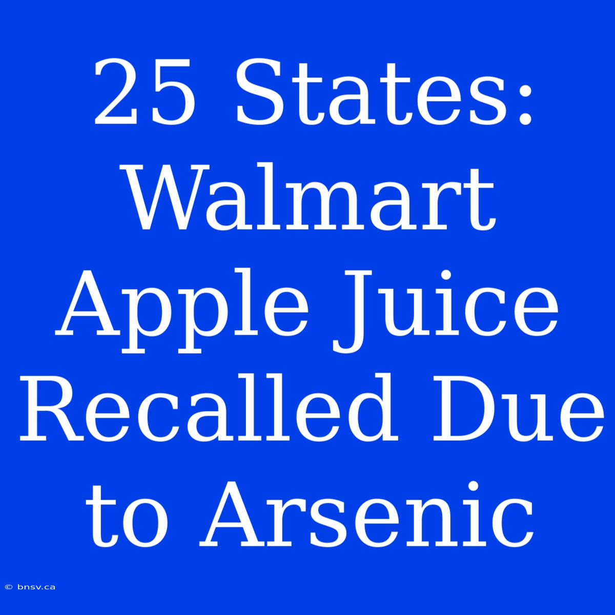 25 States: Walmart Apple Juice Recalled Due To Arsenic