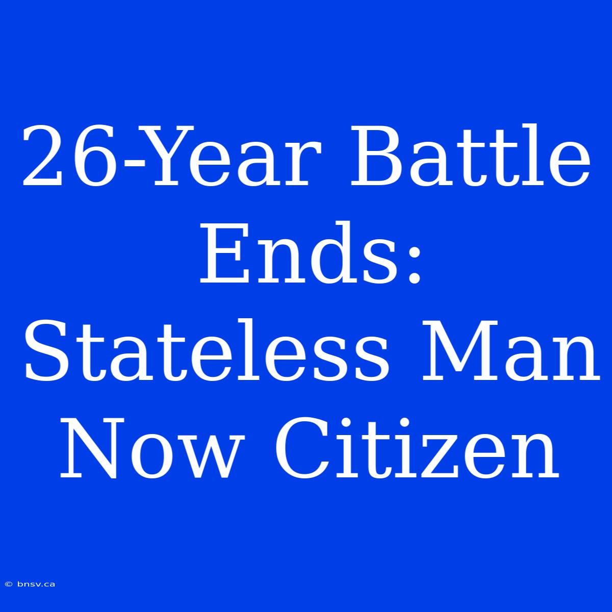 26-Year Battle Ends: Stateless Man Now Citizen