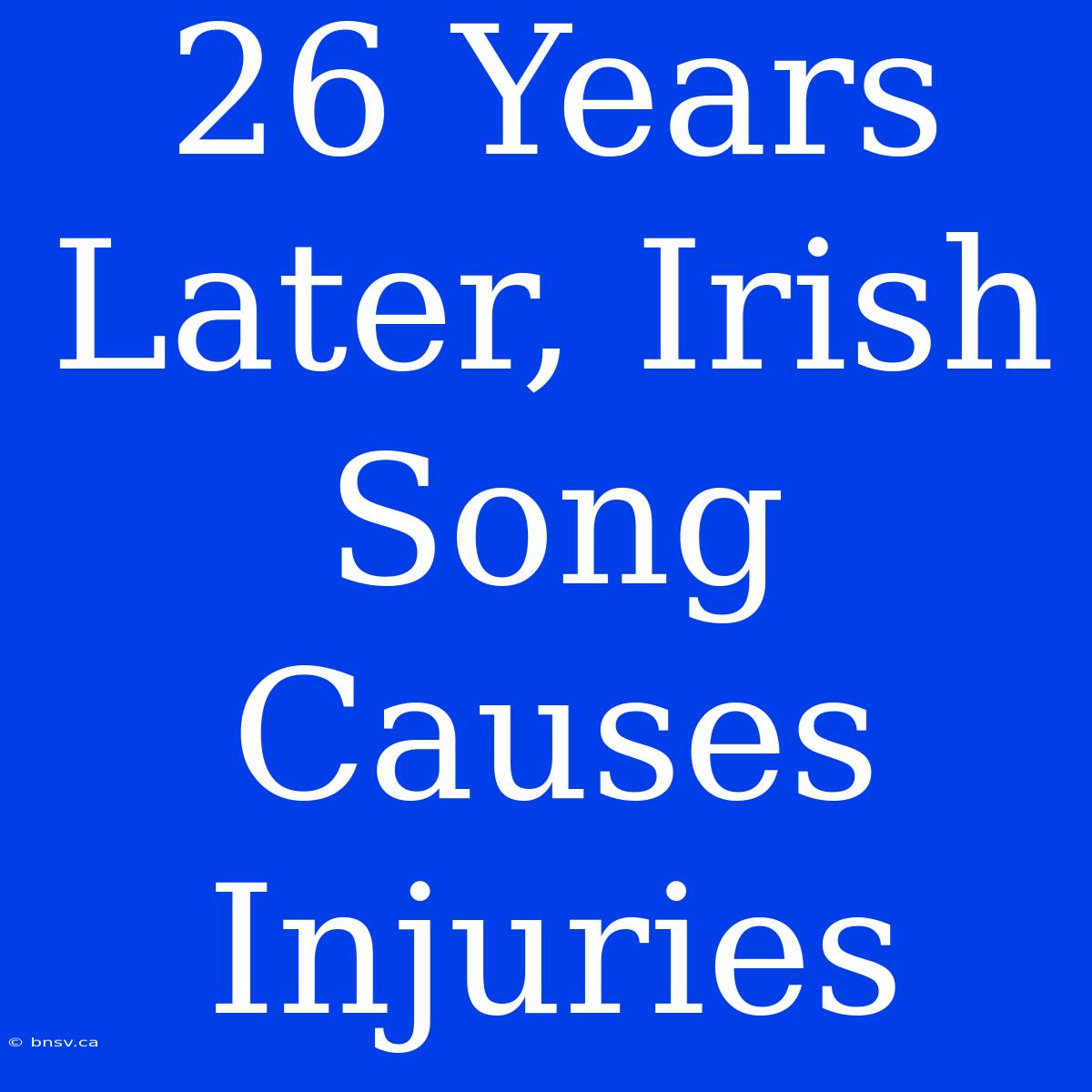 26 Years Later, Irish Song Causes Injuries