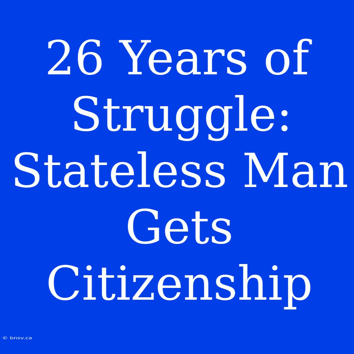 26 Years Of Struggle: Stateless Man Gets Citizenship