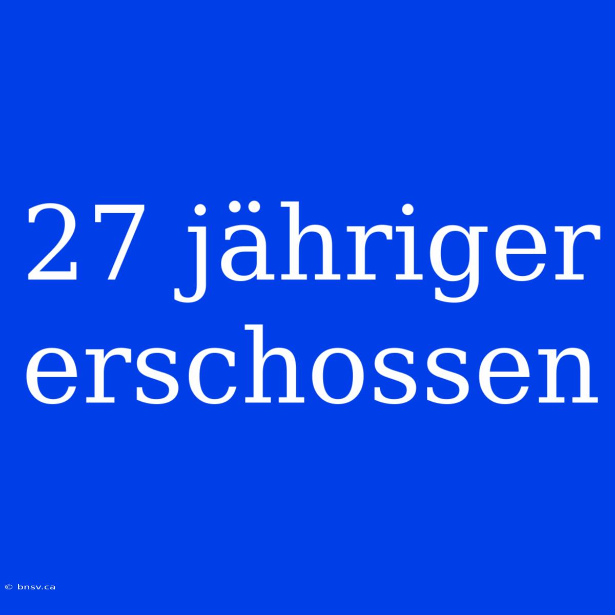 27 Jähriger Erschossen