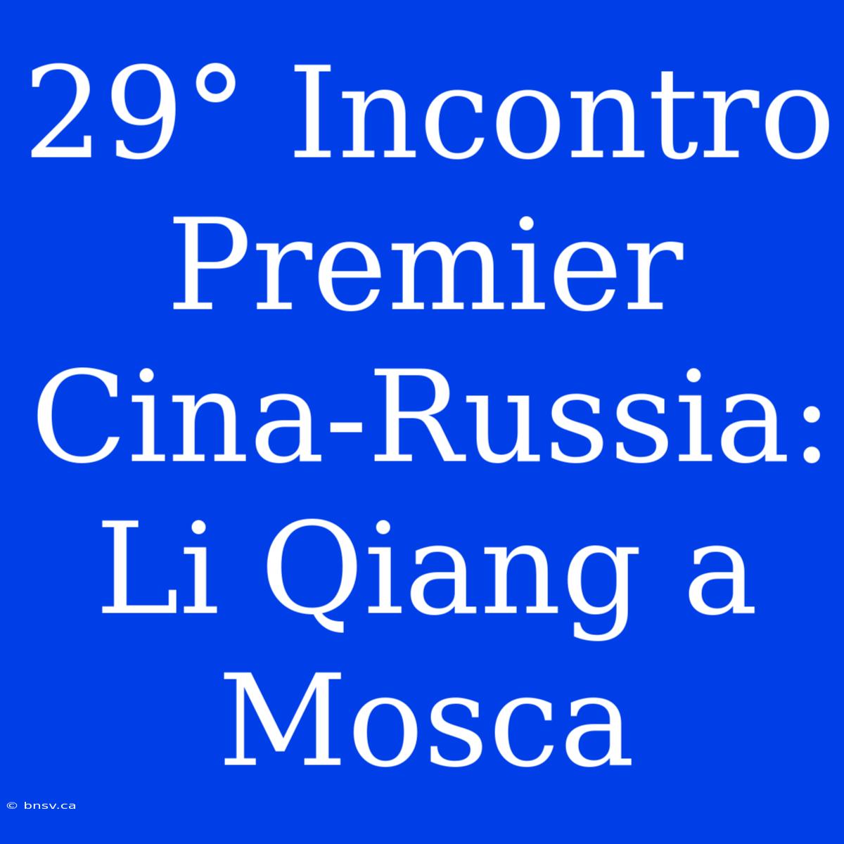 29° Incontro Premier Cina-Russia: Li Qiang A Mosca