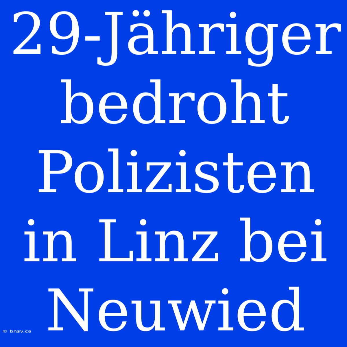 29-Jähriger Bedroht Polizisten In Linz Bei Neuwied