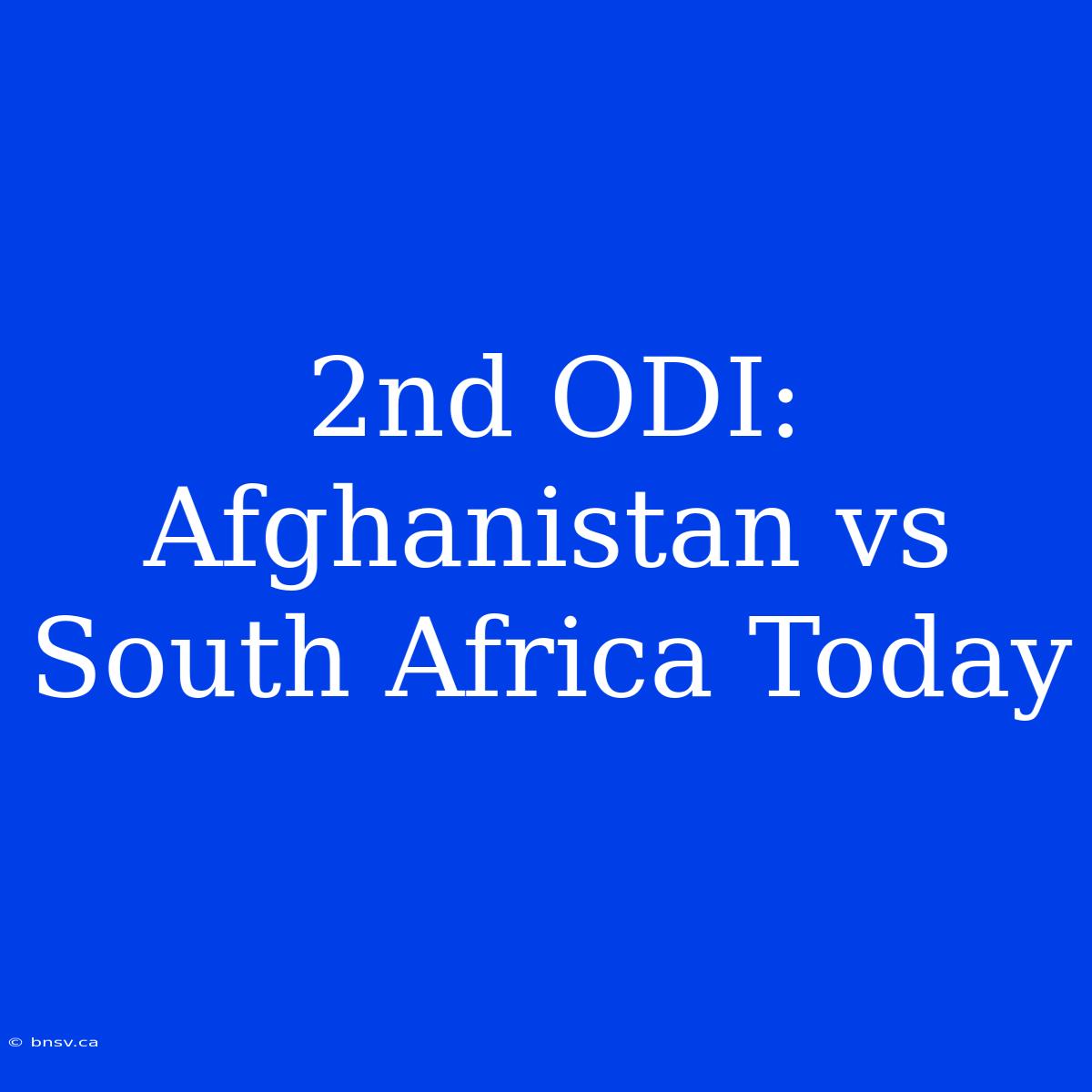 2nd ODI: Afghanistan Vs South Africa Today