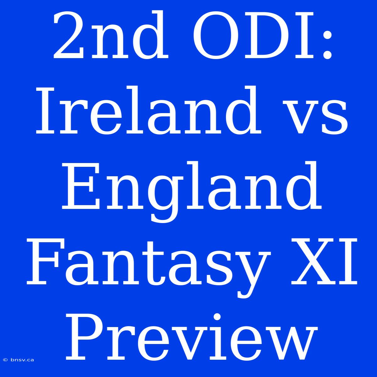 2nd ODI: Ireland Vs England Fantasy XI Preview